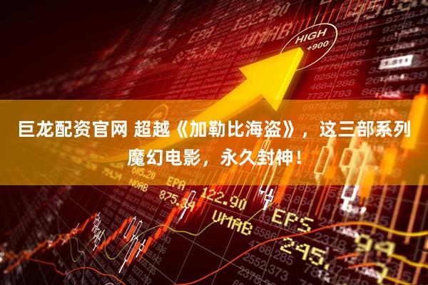 巨龙配资官网 超越《加勒比海盗》，这三部系列魔幻电影，永久封神！