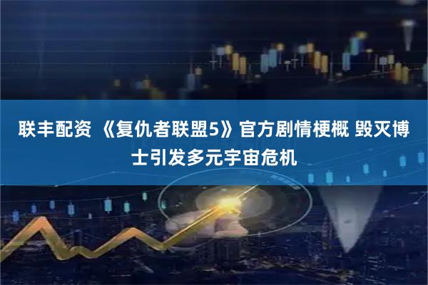 联丰配资 《复仇者联盟5》官方剧情梗概 毁灭博士引发多元宇宙危机