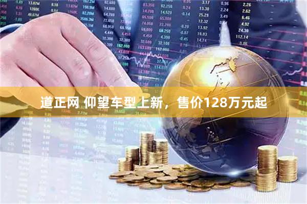 道正网 仰望车型上新，售价128万元起
