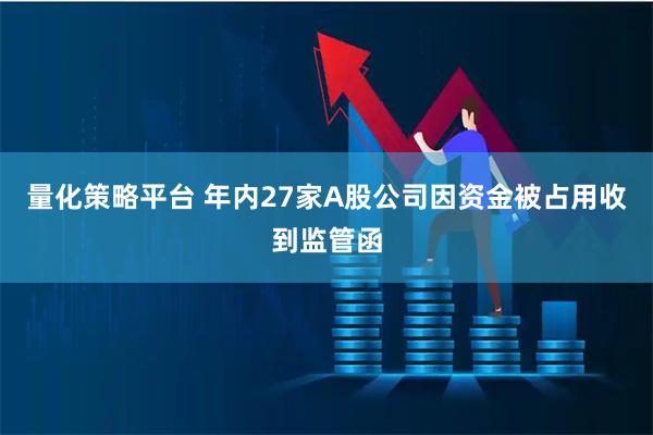 量化策略平台 年内27家A股公司因资金被占用收到监管函