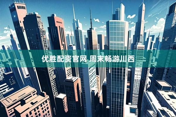 优胜配资官网 周末畅游川西