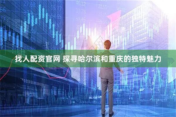 找人配资官网 探寻哈尔滨和重庆的独特魅力