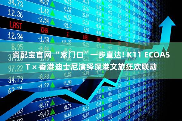 资配宝官网 “家门口”一步直达! K11 ECOAST × 香港迪士尼演绎深港文旅狂欢联动