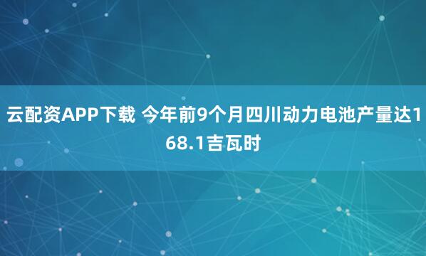 云配资APP下载 今年前9个月四川动力电池产量达168.1吉瓦时