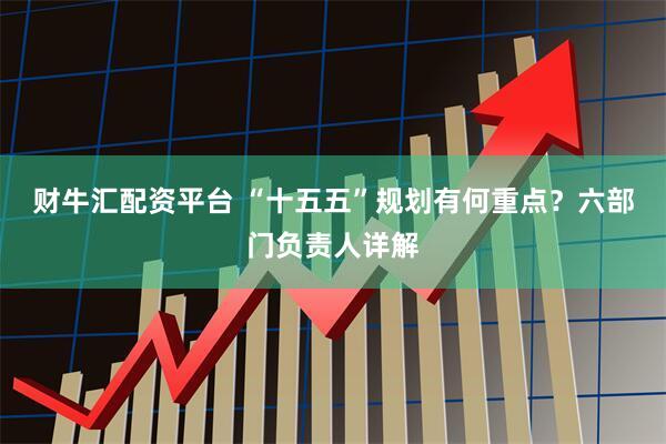 财牛汇配资平台 “十五五”规划有何重点？六部门负责人详解