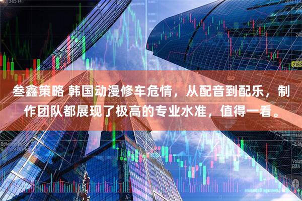 叁鑫策略 韩国动漫修车危情，从配音到配乐，制作团队都展现了极高的专业水准，值得一看。