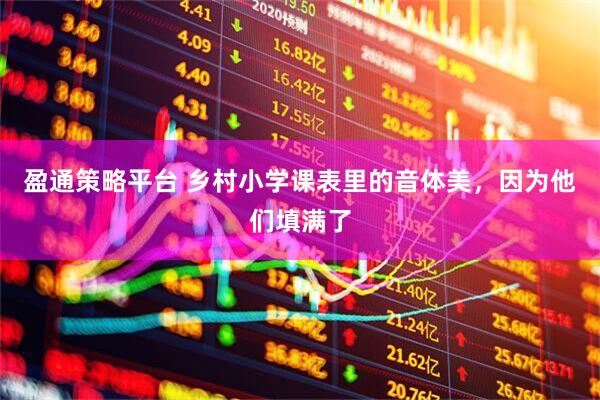 盈通策略平台 乡村小学课表里的音体美，因为他们填满了