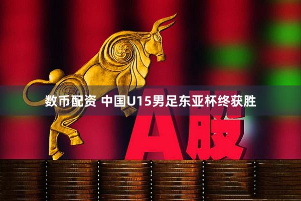 数币配资 中国U15男足东亚杯终获胜