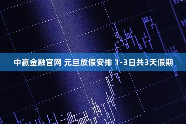 中赢金融官网 元旦放假安排 1-3日共3天假期
