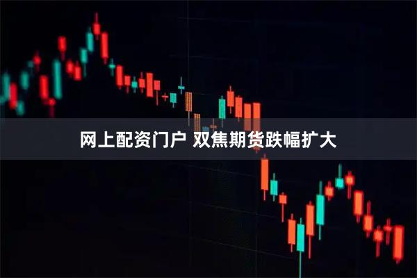 网上配资门户 双焦期货跌幅扩大