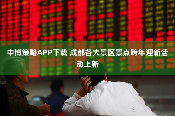 中博策略APP下载 成都各大景区景点跨年迎新活动上新