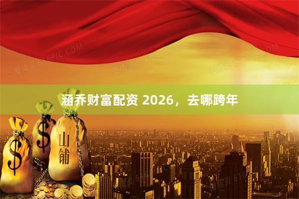 涵乔财富配资 2026，去哪跨年