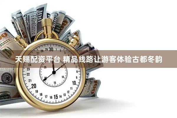 天赐配资平台 精品线路让游客体验古都冬韵