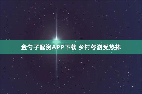 金勺子配资APP下载 乡村冬游受热捧
