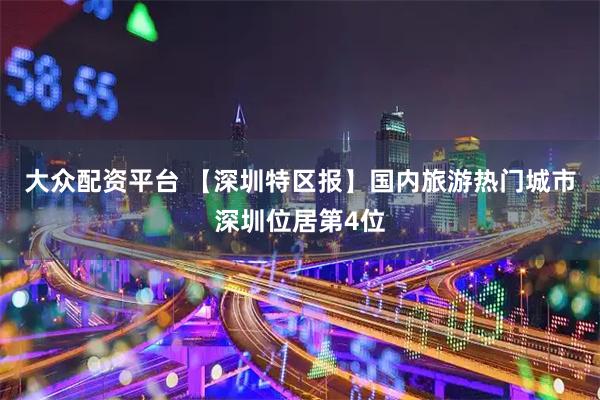 大众配资平台 【深圳特区报】国内旅游热门城市深圳位居第4位
