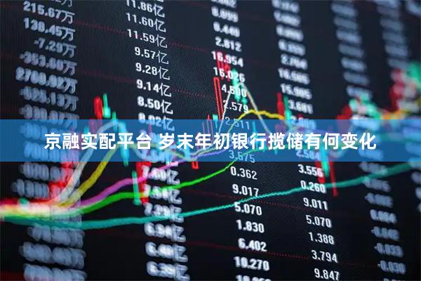 京融实配平台 岁末年初银行揽储有何变化