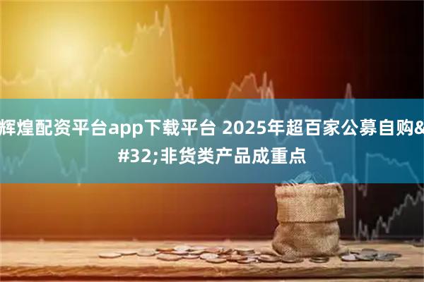 辉煌配资平台app下载平台 2025年超百家公募自购 非货类产品成重点