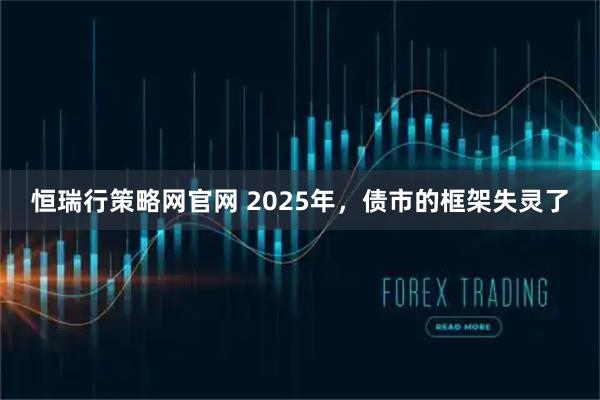 恒瑞行策略网官网 2025年，债市的框架失灵了