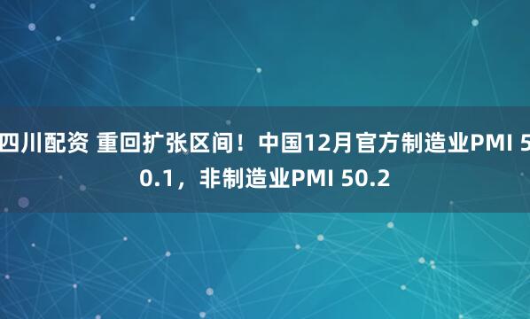 四川配资 重回扩张区间！中国12月官方制造业PMI 50.1，非制造业PMI 50.2