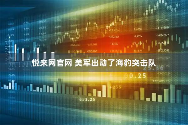 悦来网官网 美军出动了海豹突击队