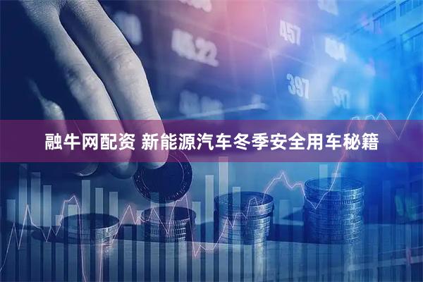 融牛网配资 新能源汽车冬季安全用车秘籍