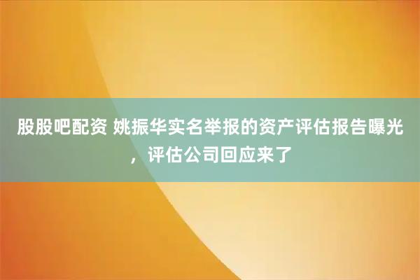 股股吧配资 姚振华实名举报的资产评估报告曝光，评估公司回应来了