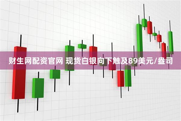财生网配资官网 现货白银向下触及89美元/盎司