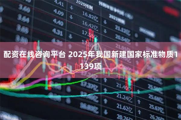 配资在线咨询平台 2025年我国新建国家标准物质1139项