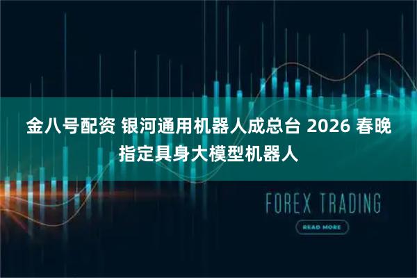 金八号配资 银河通用机器人成总台 2026 春晚指定具身大模型机器人
