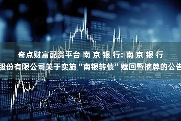奇点财富配资平台 南 京 银 行: 南 京 银 行股份有限公司关于实施“南银转债”赎回暨摘牌的公告