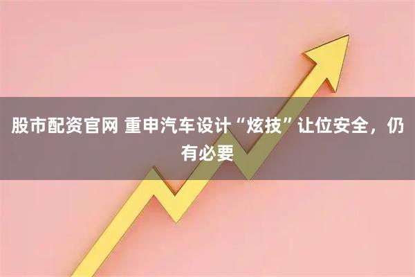股市配资官网 重申汽车设计“炫技”让位安全，仍有必要