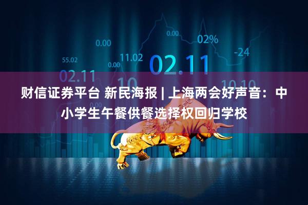 财信证券平台 新民海报 | 上海两会好声音：中小学生午餐供餐选择权回归学校