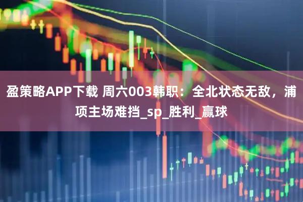 盈策略APP下载 周六003韩职：全北状态无敌，浦项主场难挡_sp_胜利_赢球