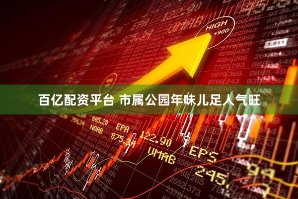 百亿配资平台 市属公园年味儿足人气旺