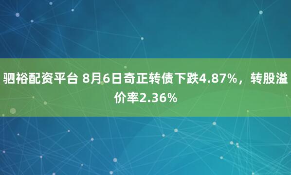 驷裕配资平台 8月6日奇正转债下跌4.87%，转股溢价率2.36%