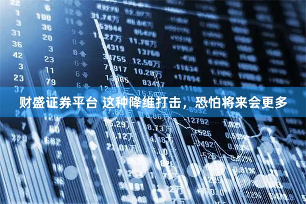 财盛证券平台 这种降维打击，恐怕将来会更多
