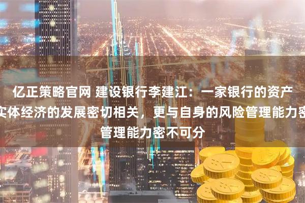 亿正策略官网 建设银行李建江：一家银行的资产质量与实体经济的发展密切相关，更与自身的风险管理能力密不可分