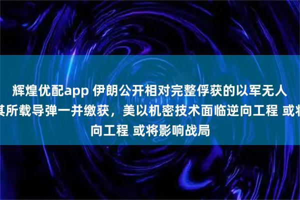 辉煌优配app 伊朗公开相对完整俘获的以军无人机照片，其所载导弹一并缴获，美以机密技术面临逆向工程 或将影响战局