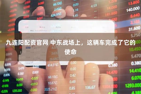九连阳配资官网 中东战场上，这辆车完成了它的使命