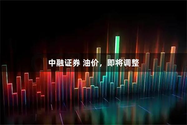 中融证券 油价，即将调整