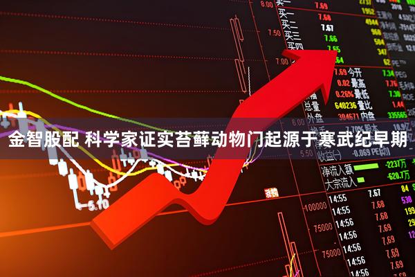 金智股配 科学家证实苔藓动物门起源于寒武纪早期